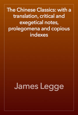 The Chinese Classics: with a translation, critical and exegetical notes, prolegomena, and copious indexes
